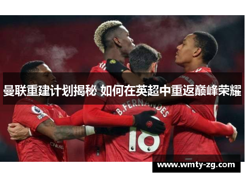曼联重建计划揭秘 如何在英超中重返巅峰荣耀