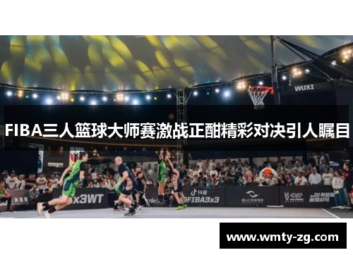 FIBA三人篮球大师赛激战正酣精彩对决引人瞩目