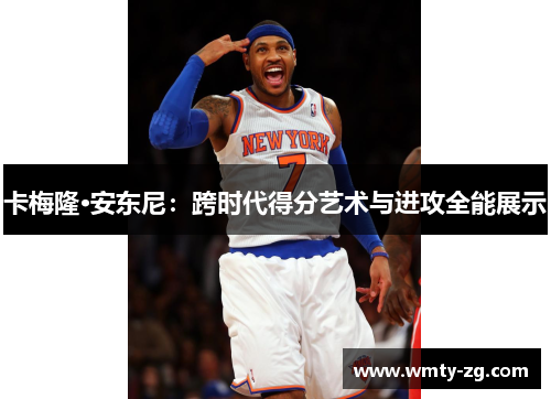 卡梅隆·安东尼：跨时代得分艺术与进攻全能展示